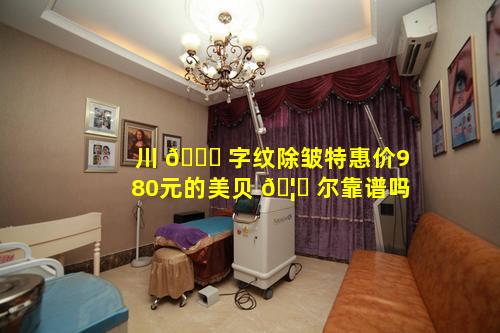 川 🐝 字纹除皱特惠价980元的美贝 🦋 尔靠谱吗